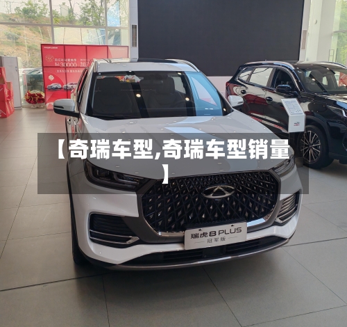 【奇瑞车型,奇瑞车型销量】