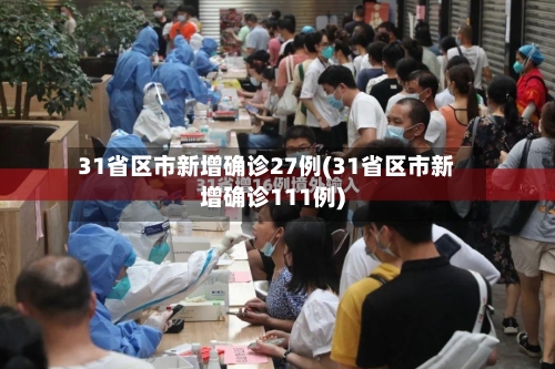 31省区市新增确诊27例(31省区市新增确诊111例)-第3张图片