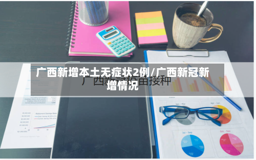 广西新增本土无症状2例/广西新冠新增情况-第3张图片