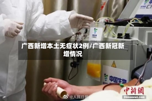 广西新增本土无症状2例/广西新冠新增情况