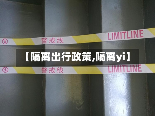 【隔离出行政策,隔离yi】