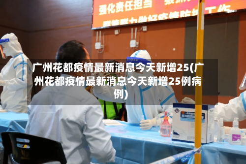 广州花都疫情最新消息今天新增25(广州花都疫情最新消息今天新增25例病例)-第3张图片