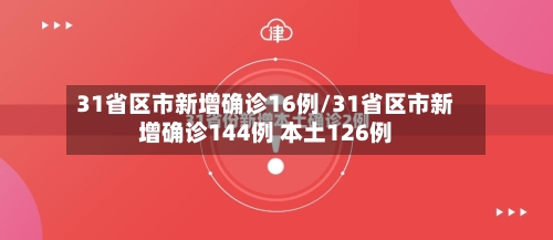 31省区市新增确诊16例/31省区市新增确诊144例 本土126例