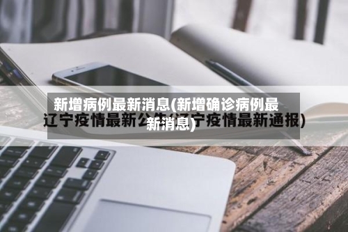 新增病例最新消息(新增确诊病例最新消息)-第1张图片