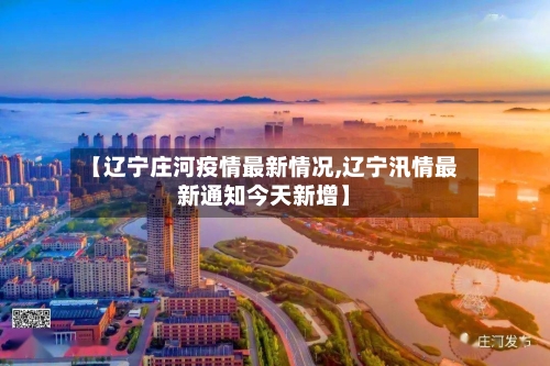 【辽宁庄河疫情最新情况,辽宁汛情最新通知今天新增】-第1张图片
