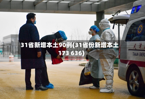 31省新增本土90例(31省份新增本土173 636)-第2张图片