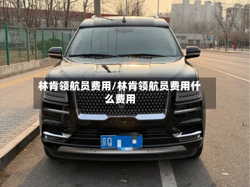林肯领航员费用/林肯领航员费用什么费用