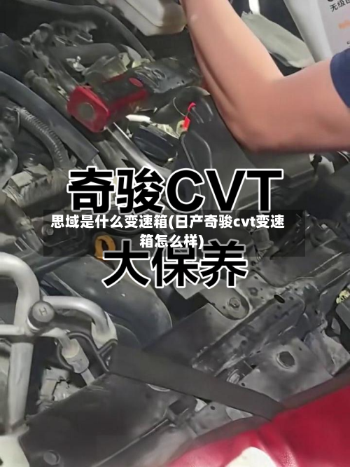 思域是什么变速箱(日产奇骏cvt变速箱怎么样)-第2张图片