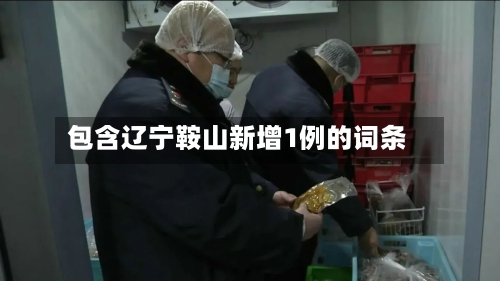 包含辽宁鞍山新增1例的词条-第3张图片