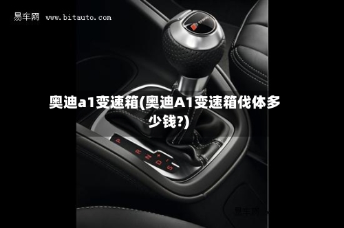 奥迪a1变速箱(奥迪A1变速箱伐体多少钱?)