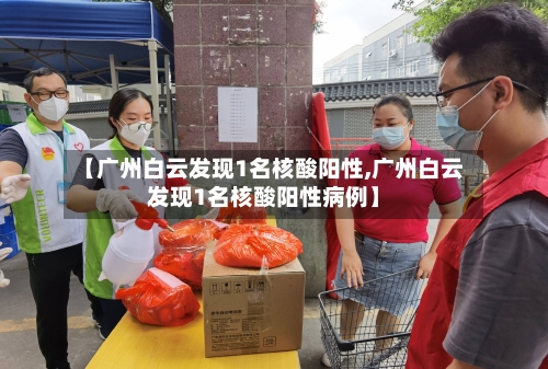 【广州白云发现1名核酸阳性,广州白云发现1名核酸阳性病例】