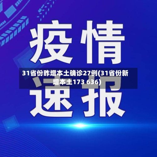 31省份昨增本土确诊27例(31省份新增本土173 636)