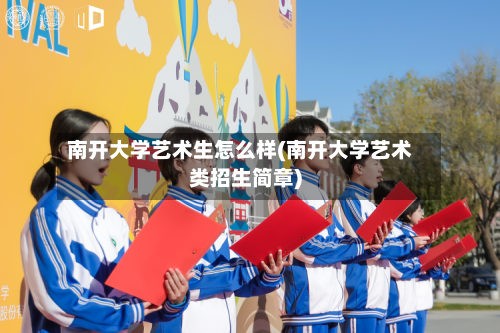 南开大学艺术生怎么样(南开大学艺术类招生简章)-第3张图片