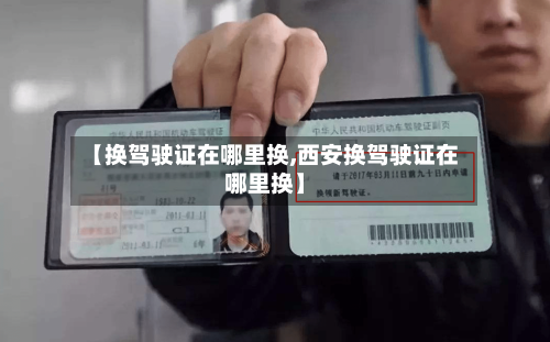 【换驾驶证在哪里换,西安换驾驶证在哪里换】