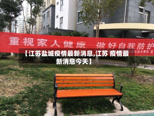 【江苏盐城疫情最新消息,江苏 疫情最新消息今天】-第1张图片