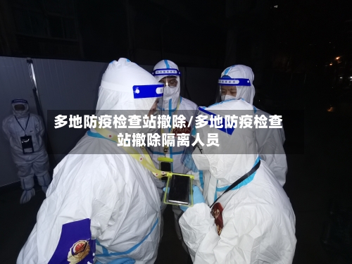 多地防疫检查站撤除/多地防疫检查站撤除隔离人员