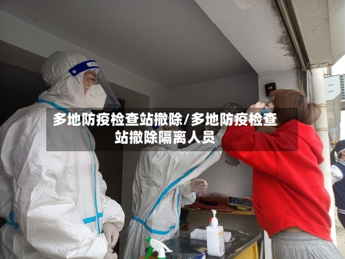 多地防疫检查站撤除/多地防疫检查站撤除隔离人员-第2张图片