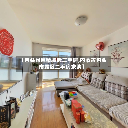 【包头昆区精装修二手房,内蒙古包头市昆区二手房求购】-第2张图片