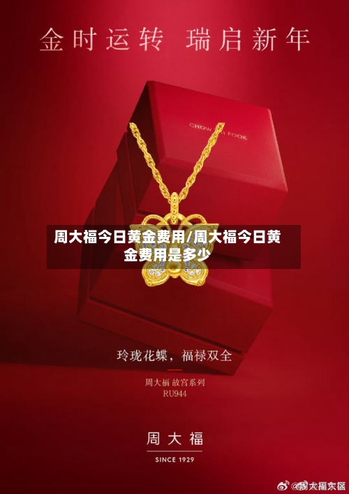 周大福今日黄金费用/周大福今日黄金费用是多少-第2张图片