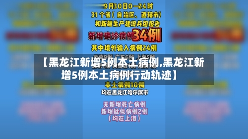 【黑龙江新增5例本土病例,黑龙江新增5例本土病例行动轨迹】