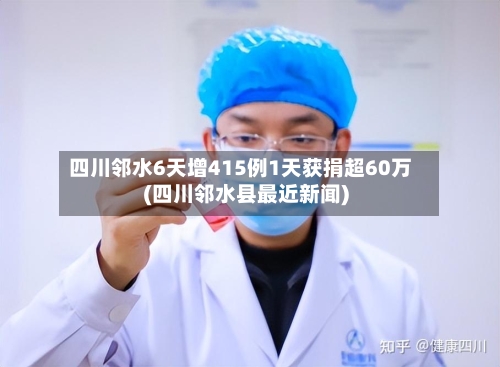 四川邻水6天增415例1天获捐超60万(四川邻水县最近新闻)-第3张图片