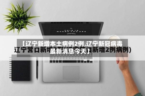 【辽宁新增本土病例2例,辽宁新冠病毒最新消息今天】-第2张图片