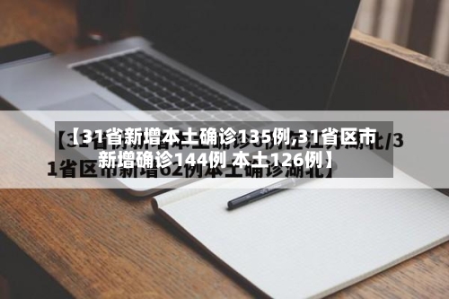 【31省新增本土确诊135例,31省区市新增确诊144例 本土126例】