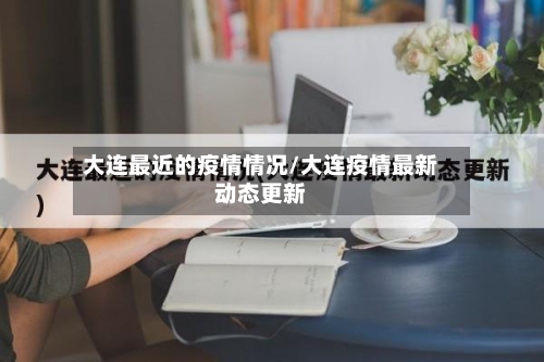大连最近的疫情情况/大连疫情最新动态更新-第2张图片