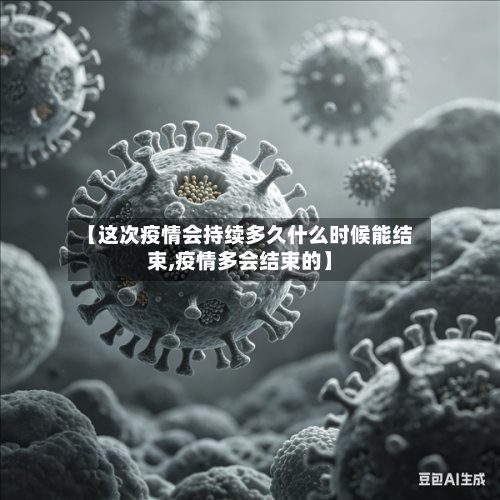 【这次疫情会持续多久什么时候能结束,疫情多会结束的】-第2张图片