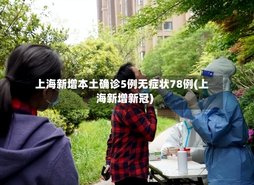 上海新增本土确诊5例无症状78例(上海新增新冠)-第3张图片