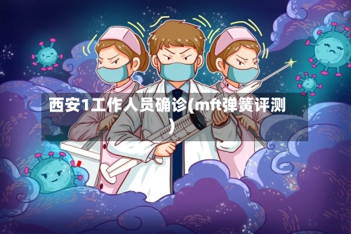 西安1工作人员确诊(mft弹簧评测)-第2张图片