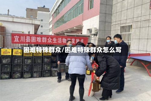 困难特殊群众/困难特殊群众怎么写-第2张图片