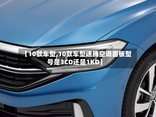 【10款车型,10款车型速腾空调面板型号是3CD还是1KD】-第2张图片