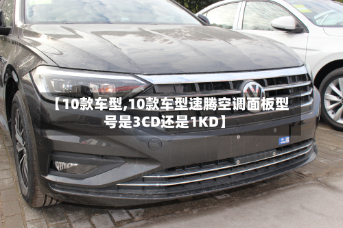 【10款车型,10款车型速腾空调面板型号是3CD还是1KD】-第3张图片