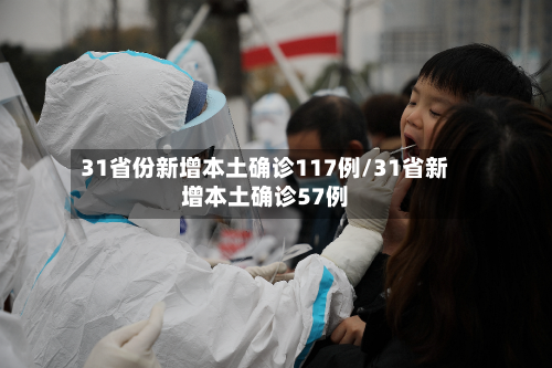 31省份新增本土确诊117例/31省新增本土确诊57例
